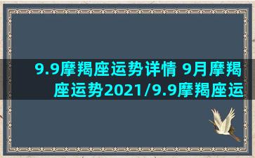 9.9摩羯座运势详情 9月摩羯座运势2021/9.9摩羯座运势详情 9月摩羯座运势2021-我的网站